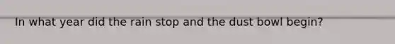In what year did the rain stop and the dust bowl begin?