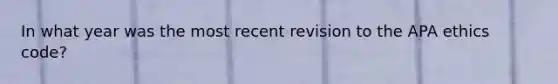 In what year was the most recent revision to the APA ethics code?