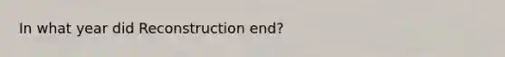 In what year did Reconstruction end?