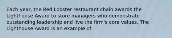 Each year, the Red Lobster restaurant chain awards the Lighthouse Award to store managers who demonstrate outstanding leadership and live the firm's core values. The Lighthouse Award is an example of