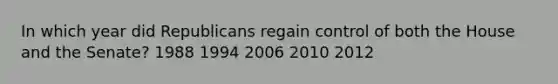 In which year did Republicans regain control of both the House and the Senate? 1988 1994 2006 2010 2012