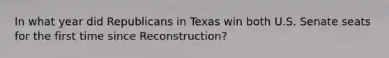 In what year did Republicans in Texas win both U.S. Senate seats for the first time since Reconstruction?