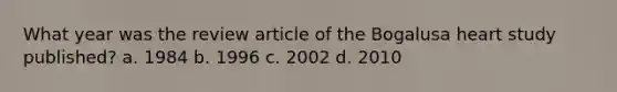 What year was the review article of the Bogalusa heart study published? a. 1984 b. 1996 c. 2002 d. 2010