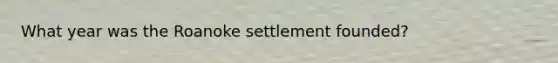 What year was the Roanoke settlement founded?