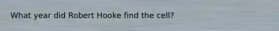 What year did Robert Hooke find the cell?