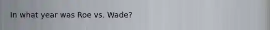 In what year was Roe vs. Wade?