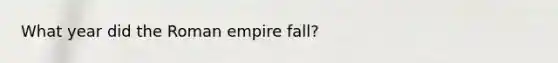 What year did the Roman empire fall?