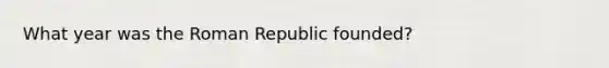 What year was the Roman Republic founded?