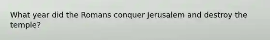 What year did the Romans conquer Jerusalem and destroy the temple?