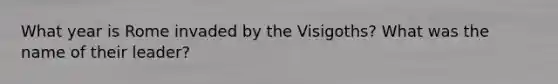 What year is Rome invaded by the Visigoths? What was the name of their leader?