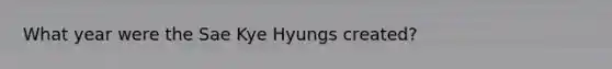 What year were the Sae Kye Hyungs created?