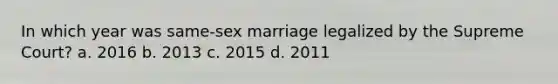 In which year was same-sex marriage legalized by the Supreme Court? a. 2016 b. 2013 c. 2015 d. 2011