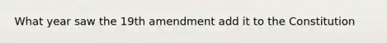 What year saw the 19th amendment add it to the Constitution