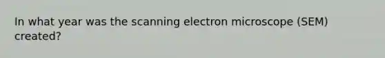 In what year was the scanning electron microscope (SEM) created?