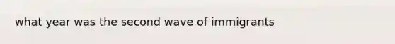 what year was the second wave of immigrants