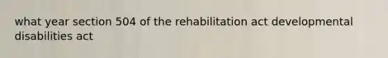 what year section 504 of the rehabilitation act developmental disabilities act