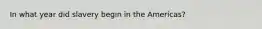 In what year did slavery begin in the Americas?