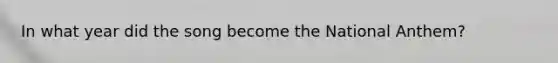 In what year did the song become the National Anthem?