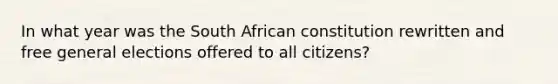 In what year was the South African constitution rewritten and free general elections offered to all citizens?