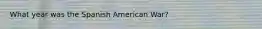 What year was the Spanish American War?