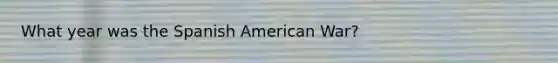 What year was the Spanish American War?