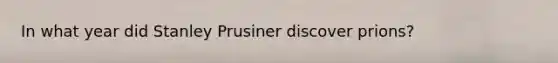 In what year did Stanley Prusiner discover prions?