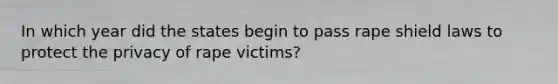 In which year did the states begin to pass rape shield laws to protect the privacy of rape victims?