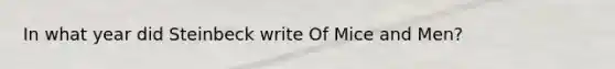 In what year did Steinbeck write Of Mice and Men?