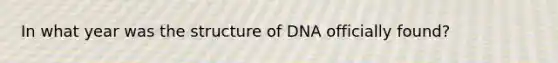 In what year was the structure of DNA officially found?