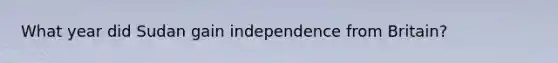 What year did Sudan gain independence from Britain?