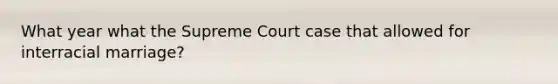 What year what the Supreme Court case that allowed for interracial marriage?