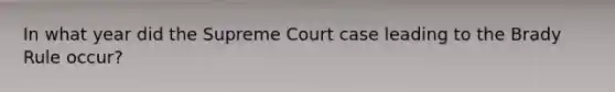 In what year did the Supreme Court case leading to the Brady Rule occur?