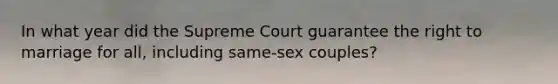 In what year did the Supreme Court guarantee the right to marriage for all, including same-sex couples?