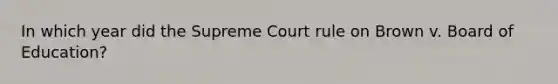 In which year did the Supreme Court rule on Brown v. Board of Education?