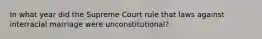 In what year did the Supreme Court rule that laws against interracial marriage were unconstitutional?