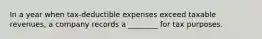 In a year when tax-deductible expenses exceed taxable revenues, a company records a ________ for tax purposes.