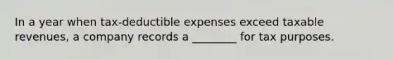 In a year when tax-deductible expenses exceed taxable revenues, a company records a ________ for tax purposes.