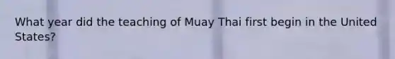 What year did the teaching of Muay Thai first begin in the United States?