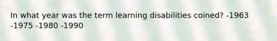 In what year was the term learning disabilities coined? -1963 -1975 -1980 -1990