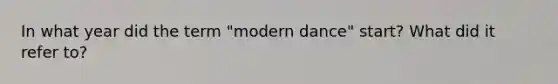 In what year did the term "modern dance" start? What did it refer to?