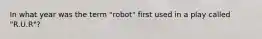 In what year was the term "robot" first used in a play called "R.U.R"?