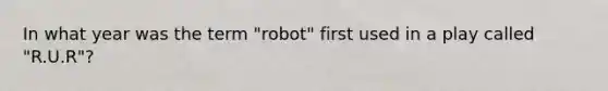 In what year was the term "robot" first used in a play called "R.U.R"?