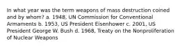 In what year was the term weapons of mass destruction coined and by whom? a. 1948, UN Commission for Conventional Armaments b. 1953, US President Eisenhower c. 2001, US President George W. Bush d. 1968, Treaty on the Nonproliferation of Nuclear Weapons