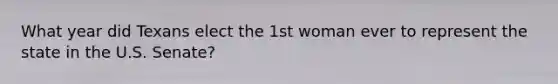 What year did Texans elect the 1st woman ever to represent the state in the U.S. Senate?