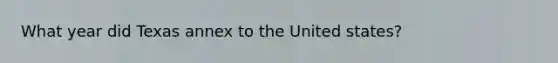 What year did Texas annex to the United states?