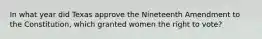 In what year did Texas approve the Nineteenth Amendment to the Constitution, which granted women the right to vote?