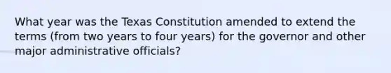 What year was the Texas Constitution amended to extend the terms (from two years to four years) for the governor and other major administrative officials?