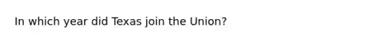 In which year did Texas join the Union?