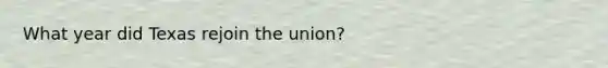 What year did Texas rejoin the union?