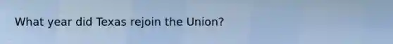 What year did Texas rejoin the Union?